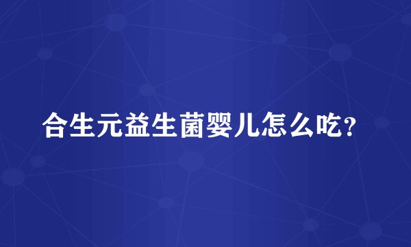 合生元益生菌婴儿怎么吃?