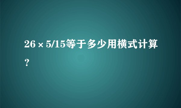 26×5/15等于多少用横式计算？