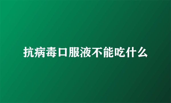 抗病毒口服液不能吃什么
