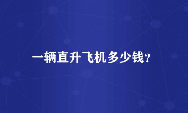 一辆直升飞机多少钱？