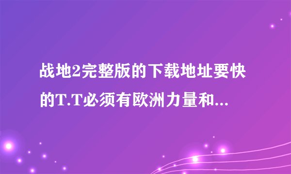 战地2完整版的下载地址要快的T.T必须有欧洲力量和复仇女神哦
