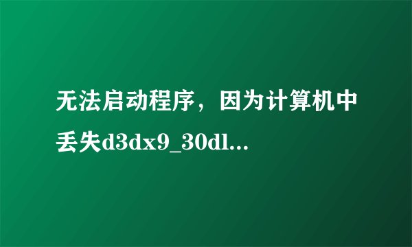 无法启动程序，因为计算机中丢失d3dx9_30dll,这是什么意思呢