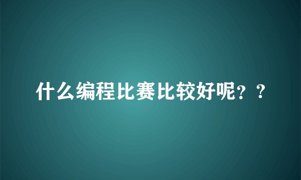 什么编程比赛比较好呢？?