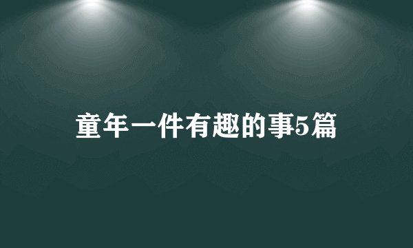 童年一件有趣的事5篇