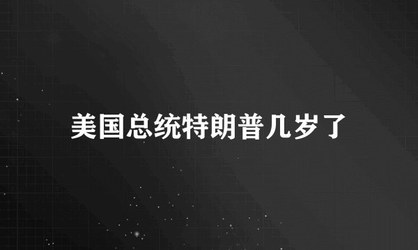 美国总统特朗普几岁了