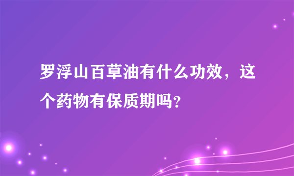 罗浮山百草油有什么功效，这个药物有保质期吗？