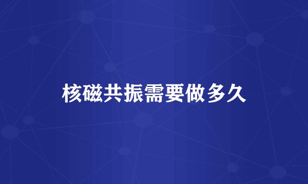 核磁共振需要做多久