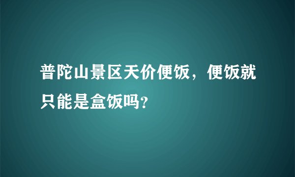 普陀山景区天价便饭，便饭就只能是盒饭吗？