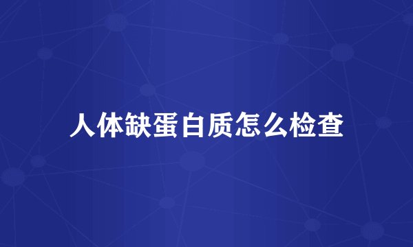 人体缺蛋白质怎么检查