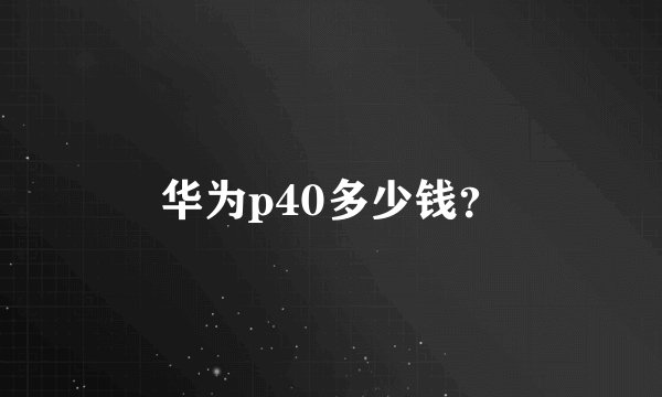 华为p40多少钱？