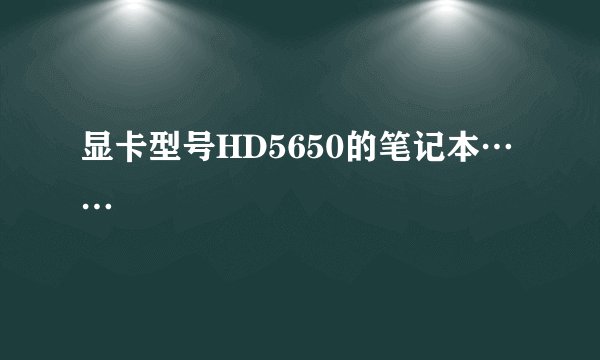 显卡型号HD5650的笔记本……