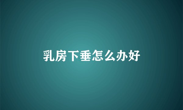 乳房下垂怎么办好
