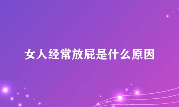 女人经常放屁是什么原因
