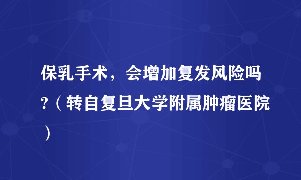 保乳手术，会增加复发风险吗?（转自复旦大学附属肿瘤医院）
