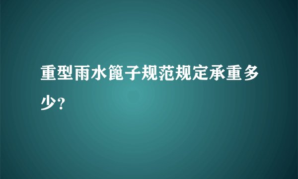 重型雨水篦子规范规定承重多少？