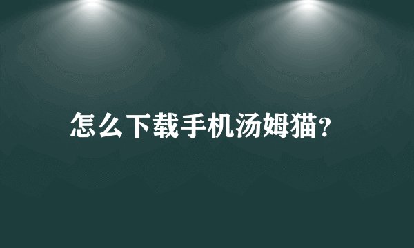 怎么下载手机汤姆猫?