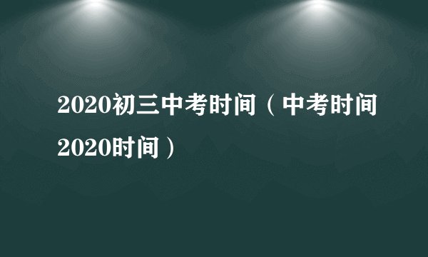 2020初三中考时间（中考时间2020时间）