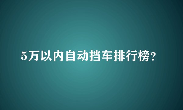5万以内自动挡车排行榜？