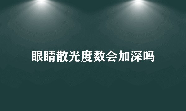 眼睛散光度数会加深吗