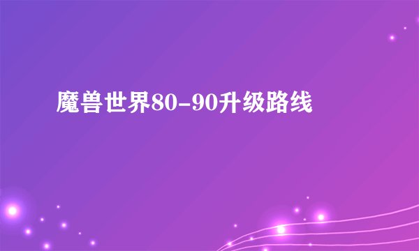 魔兽世界80-90升级路线