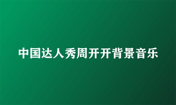 中国达人秀周开开背景音乐
