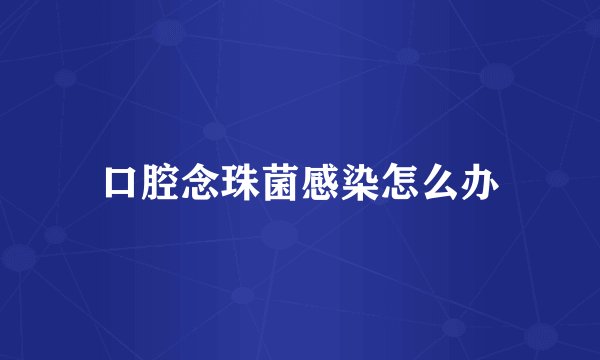 口腔念珠菌感染怎么办