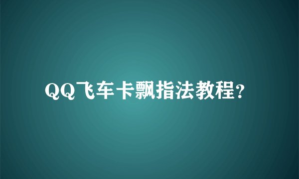QQ飞车卡飘指法教程？
