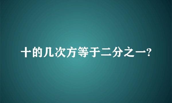 十的几次方等于二分之一?