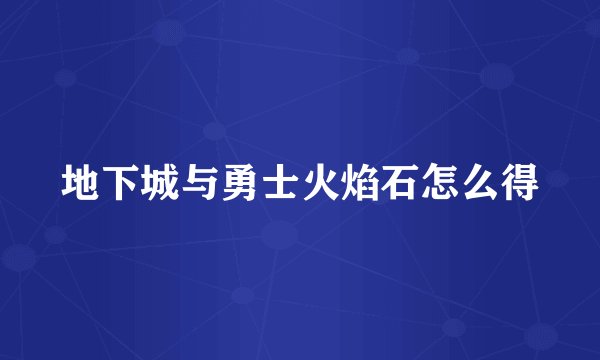 地下城与勇士火焰石怎么得