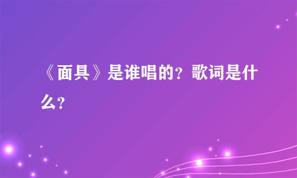 《面具》是谁唱的?歌词是什么?