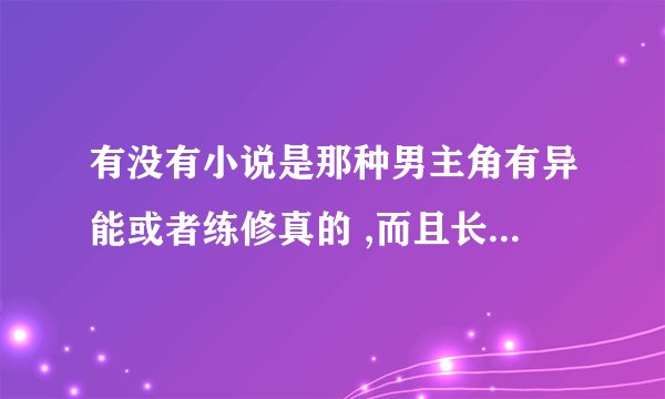 有没有小说是那种男主角有异能或者练修真的 ,而且长得挺不错 ,也有很多美女老婆 ,