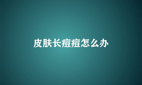 皮肤长痘痘怎么办