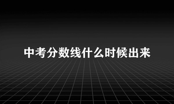 中考分数线什么时候出来