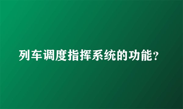 列车调度指挥系统的功能？