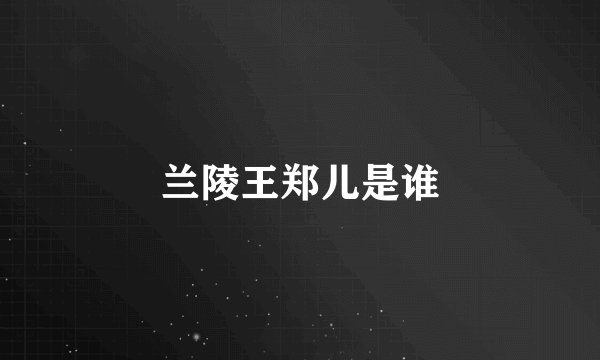 兰陵王郑儿是谁