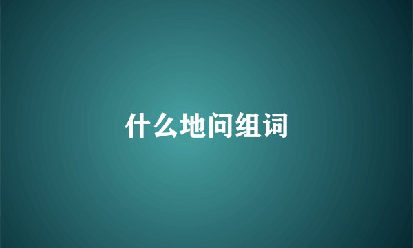 什么地问组词