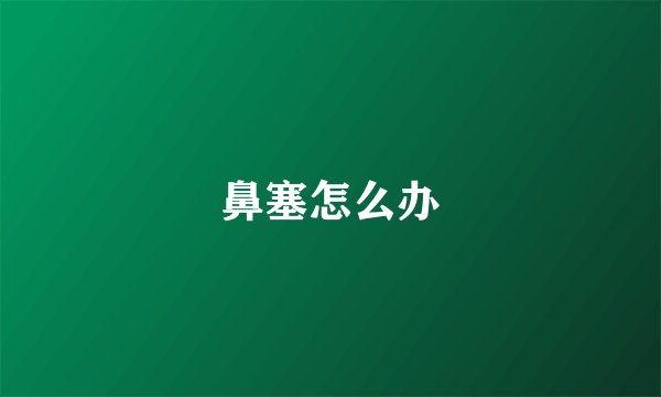鼻塞怎么办