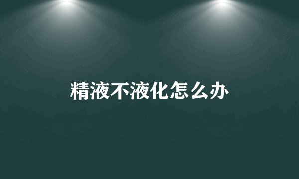 精液不液化怎么办