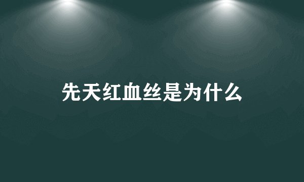 先天红血丝是为什么
