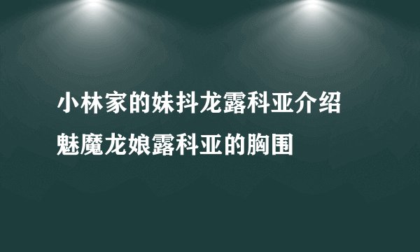 小林家的妹抖龙露科亚介绍 魅魔龙娘露科亚的胸围