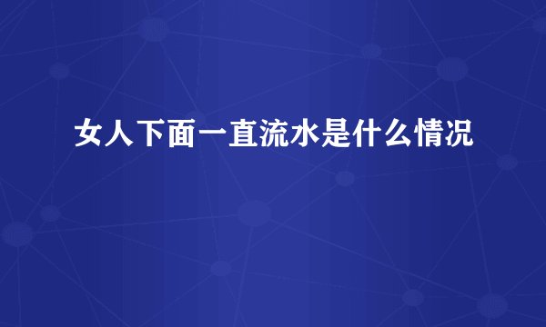 女人下面一直流水是什么情况