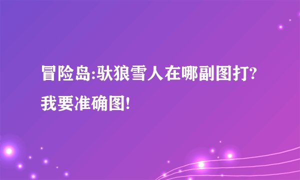 冒险岛:驮狼雪人在哪副图打?我要准确图!