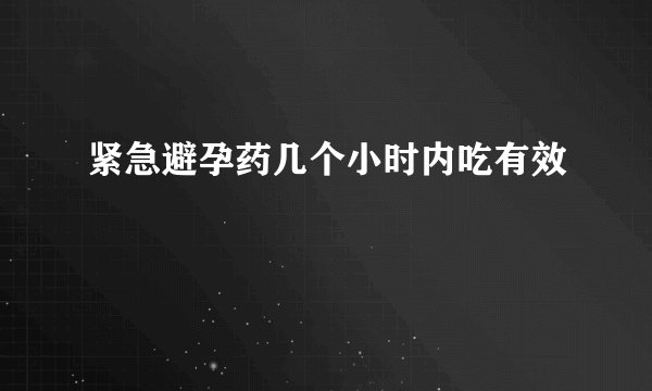 紧急避孕药几个小时内吃有效
