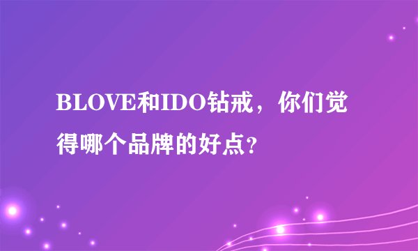 BLOVE和IDO钻戒，你们觉得哪个品牌的好点？
