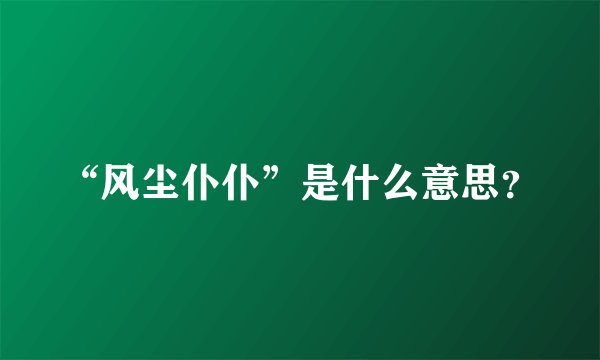“风尘仆仆”是什么意思?