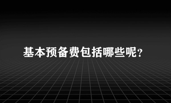 基本预备费包括哪些呢？