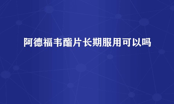 阿德福韦酯片长期服用可以吗