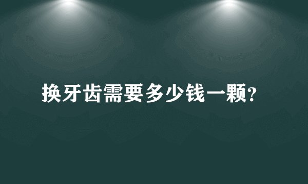 换牙齿需要多少钱一颗？