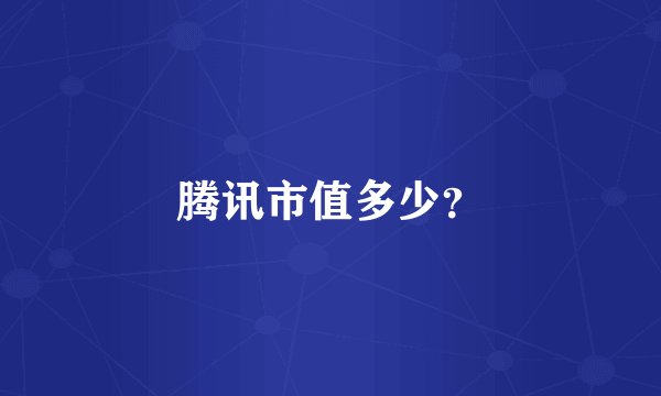 腾讯市值多少？