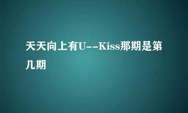 天天向上有U--Kiss那期是第几期